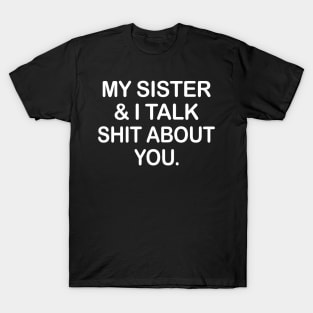 My Sister And I Talk Shit About You Funny Shirt T-Shirt